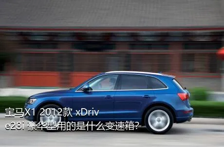 宝马X1 2012款 xDrive28i 豪华型用的是什么变速箱？