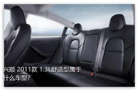 兴顺 2011款 1.3L舒适型属于什么车型？