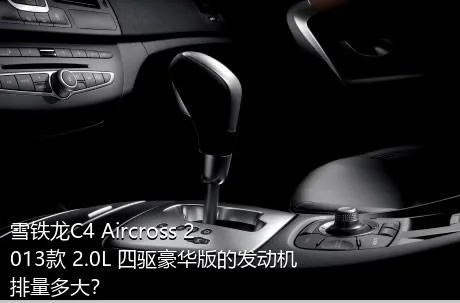 雪铁龙C4 Aircross 2013款 2.0L 四驱豪华版的发动机排量多大？