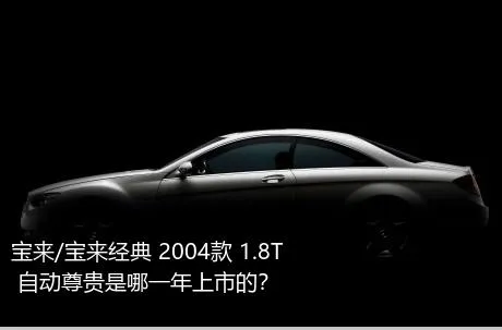 宝来/宝来经典 2004款 1.8T 自动尊贵是哪一年上市的？