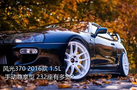 风光370 2016款 1.5L 手动尊享型 232座有多宽？