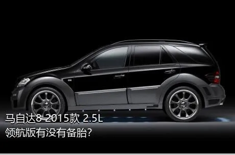 马自达8 2015款 2.5L 领航版有没有备胎？