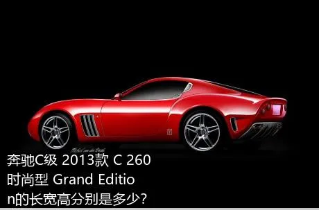 奔驰C级 2013款 C 260 时尚型 Grand Edition的长宽高分别是多少？
