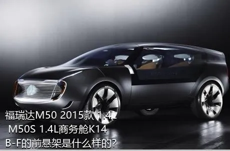 福瑞达M50 2015款 1.4L M50S 1.4L商务舱K14B-F的前悬架是什么样的？