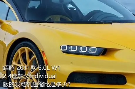 辉腾 2011款 6.0L W12 4座加长Individual版的发动机压缩比是多少？