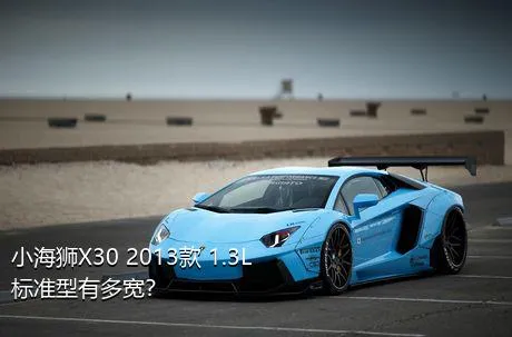 小海狮X30 2013款 1.3L标准型有多宽？