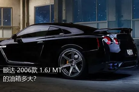 颐达 2006款 1.6J MT的油箱多大？