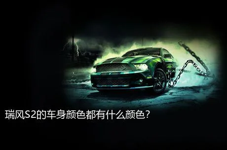 瑞风S2的车身颜色都有什么颜色？