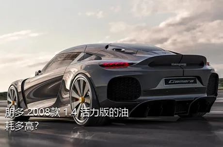 朋多 2008款 1.4 活力版的油耗多高？
