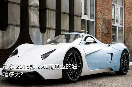 凯歌 2015款 2.4L商务型的油箱多大？