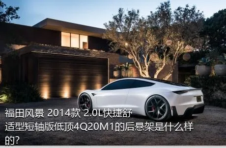 福田风景 2014款 2.0L快捷舒适型短轴版低顶4Q20M1的后悬架是什么样的？