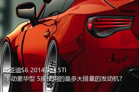 比亚迪S6 2014款 1.5TI 手动豪华型 5座使用的是多大排量的发动机？