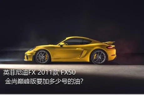 英菲尼迪FX 2011款 FX50 金尚巅峰版要加多少号的油？