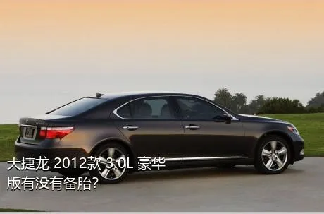 大捷龙 2012款 3.0L 豪华版有没有备胎？