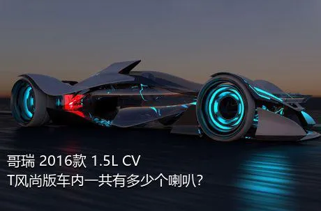 哥瑞 2016款 1.5L CVT风尚版车内一共有多少个喇叭？