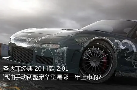 圣达菲经典 2011款 2.0L 汽油手动两驱豪华型是哪一年上市的？