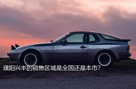 濮阳兴丰的销售区域是全国还是本市？