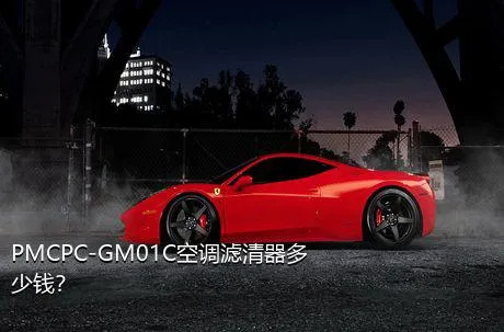 PMCPC-GM01C空调滤清器多少钱？