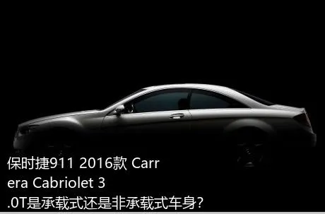 保时捷911 2016款 Carrera Cabriolet 3.0T是承载式还是非承载式车身？