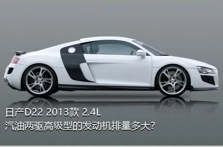 日产D22 2013款 2.4L汽油两驱高级型的发动机排量多大？