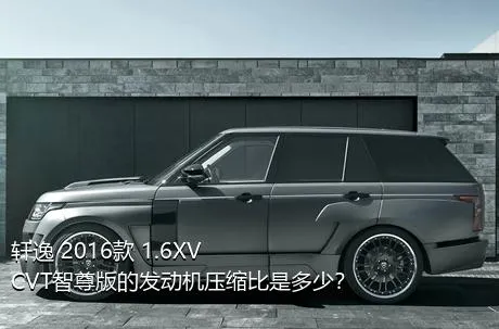 轩逸 2016款 1.6XV  CVT智尊版的发动机压缩比是多少？