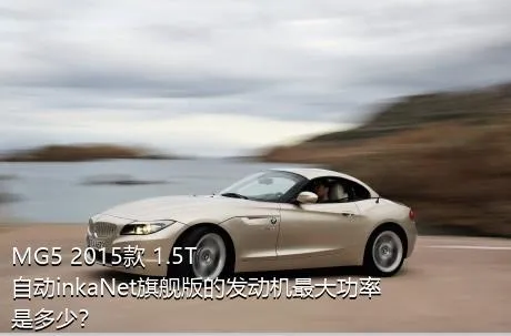 MG5 2015款 1.5T 自动inkaNet旗舰版的发动机最大功率是多少？