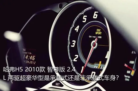 哈弗H5 2010款 智尊版 2.4L 两驱超豪华型是承载式还是非承载式车身？