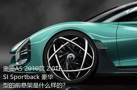 奥迪A5 2010款 2.0TFSI Sportback 豪华型的前悬架是什么样的？