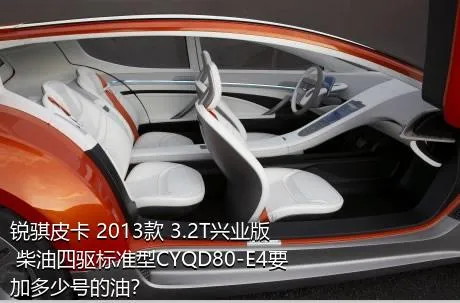 锐骐皮卡 2013款 3.2T兴业版 柴油四驱标准型CYQD80-E4要加多少号的油？