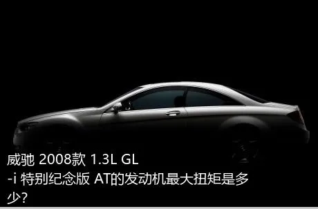威驰 2008款 1.3L GL-i 特别纪念版 AT的发动机最大扭矩是多少？