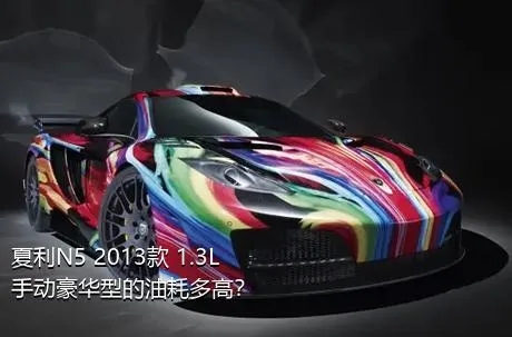 夏利N5 2013款 1.3L 手动豪华型的油耗多高？