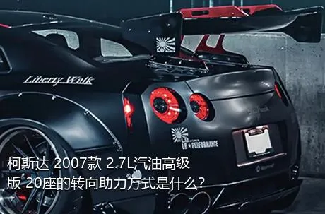 柯斯达 2007款 2.7L汽油高级版 20座的转向助力方式是什么？