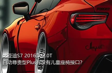 比亚迪S7 2016款 2.0T 自动尊贵型Plus有没有儿童座椅接口？