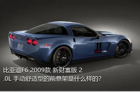 比亚迪F6 2009款 新财富版 2.0L 手动舒适型的前悬架是什么样的？