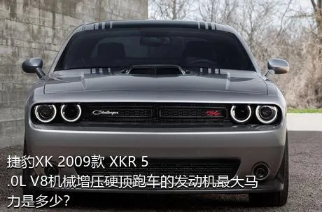 捷豹XK 2009款 XKR 5.0L V8机械增压硬顶跑车的发动机最大马力是多少？