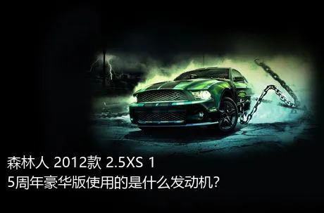 森林人 2012款 2.5XS 15周年豪华版使用的是什么发动机？