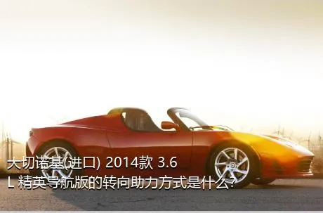 大切诺基(进口) 2014款 3.6L 精英导航版的转向助力方式是什么？