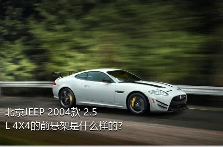 北京JEEP 2004款 2.5L 4X4的前悬架是什么样的？