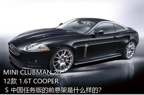 MINI CLUBMAN 2012款 1.6T COOPER S 中国任务版的前悬架是什么样的？