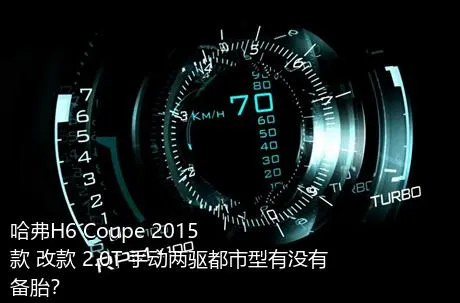 哈弗H6 Coupe 2015款 改款 2.0T 手动两驱都市型有没有备胎？