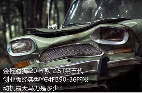 金杯海狮 2011款 2.5T第五代创业版经典型YC4FB90-36的发动机最大马力是多少？