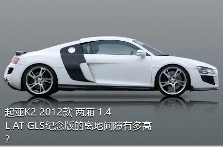 起亚K2 2012款 两厢 1.4L AT GLS纪念版的离地间隙有多高？
