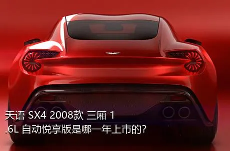 天语 SX4 2008款 三厢 1.6L 自动悦享版是哪一年上市的？