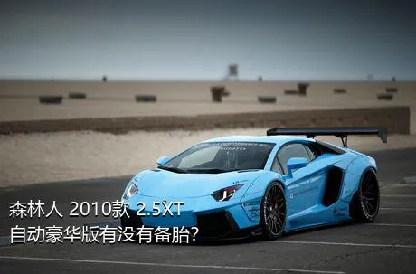 森林人 2010款 2.5XT 自动豪华版有没有备胎？