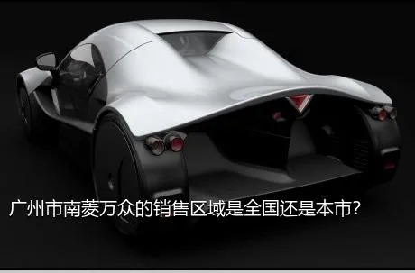 广州市南菱万众的销售区域是全国还是本市？