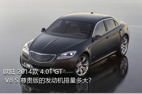 欧陆 2014款 4.0T GT V8 S 尊贵版的发动机排量多大？
