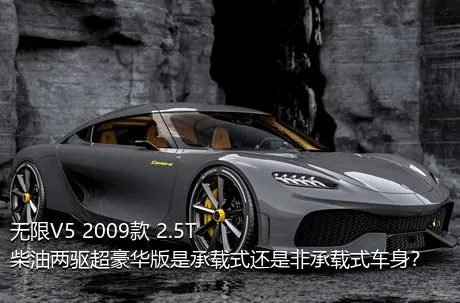 无限V5 2009款 2.5T 柴油两驱超豪华版是承载式还是非承载式车身？
