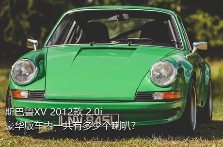 斯巴鲁XV 2012款 2.0i 豪华版车内一共有多少个喇叭？