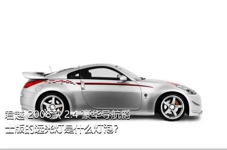 君越 2008款 2.4 豪华导航爵士版的远光灯是什么灯泡？