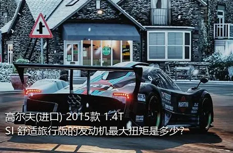高尔夫(进口) 2015款 1.4TSI 舒适旅行版的发动机最大扭矩是多少？